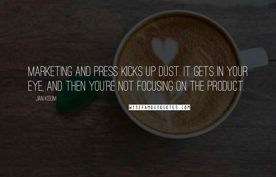 Jan Koum Quotes: Marketing and press kicks up dust. It gets in your eye, and then you're not focusing on the product.