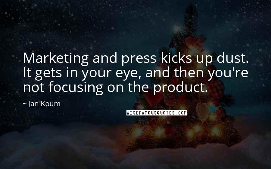 Jan Koum Quotes: Marketing and press kicks up dust. It gets in your eye, and then you're not focusing on the product.