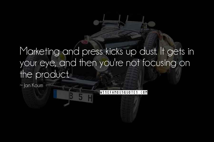 Jan Koum Quotes: Marketing and press kicks up dust. It gets in your eye, and then you're not focusing on the product.