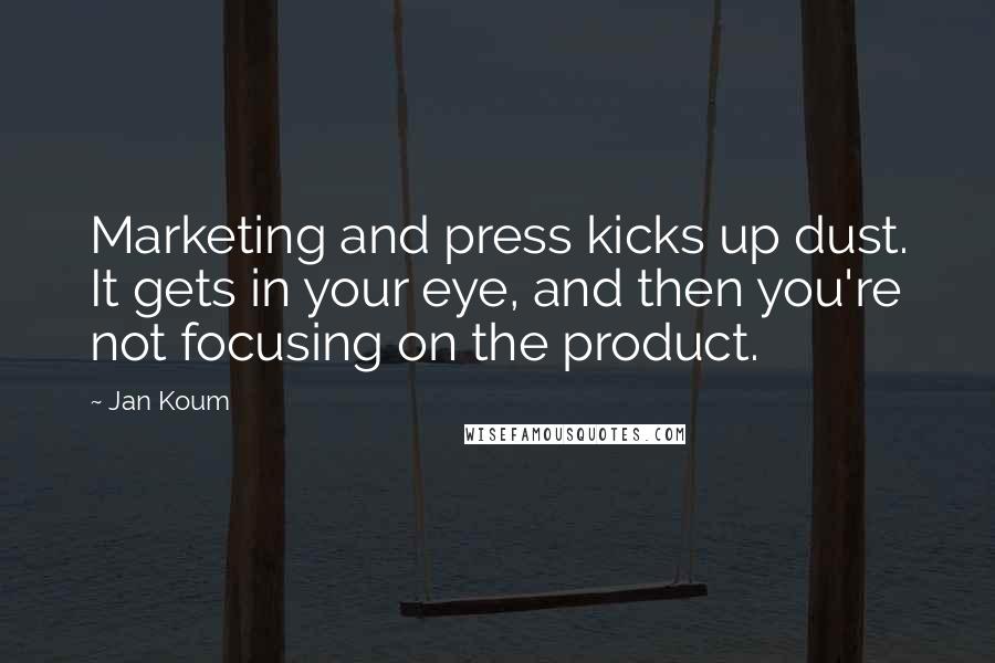 Jan Koum Quotes: Marketing and press kicks up dust. It gets in your eye, and then you're not focusing on the product.