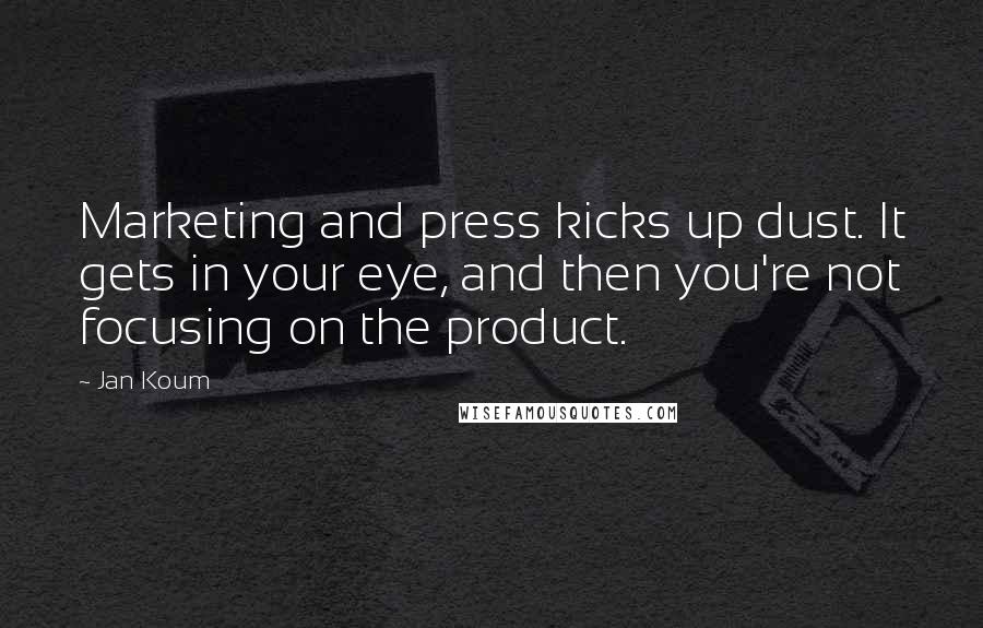 Jan Koum Quotes: Marketing and press kicks up dust. It gets in your eye, and then you're not focusing on the product.