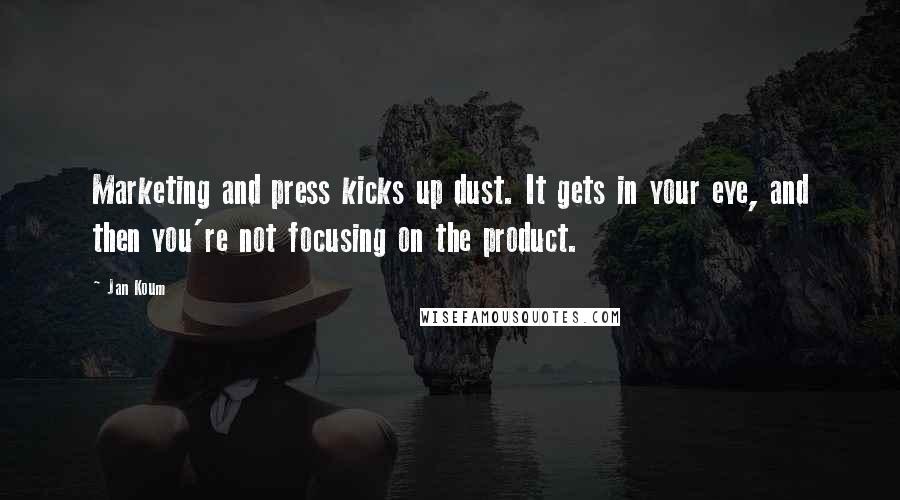 Jan Koum Quotes: Marketing and press kicks up dust. It gets in your eye, and then you're not focusing on the product.