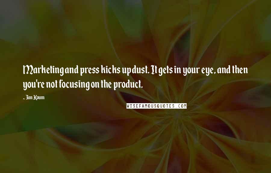 Jan Koum Quotes: Marketing and press kicks up dust. It gets in your eye, and then you're not focusing on the product.