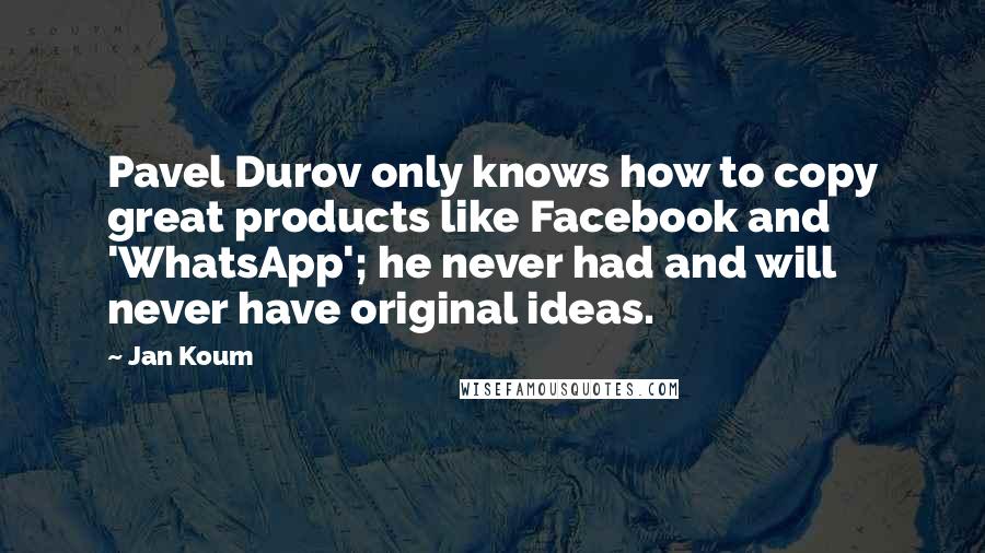 Jan Koum Quotes: Pavel Durov only knows how to copy great products like Facebook and 'WhatsApp'; he never had and will never have original ideas.