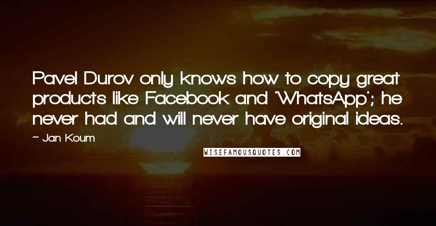 Jan Koum Quotes: Pavel Durov only knows how to copy great products like Facebook and 'WhatsApp'; he never had and will never have original ideas.