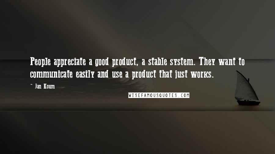Jan Koum Quotes: People appreciate a good product, a stable system. They want to communicate easily and use a product that just works.