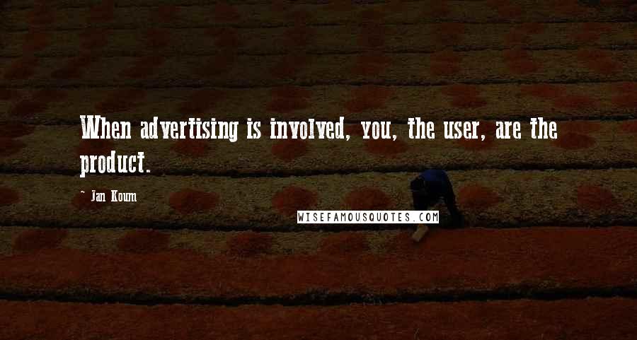 Jan Koum Quotes: When advertising is involved, you, the user, are the product.