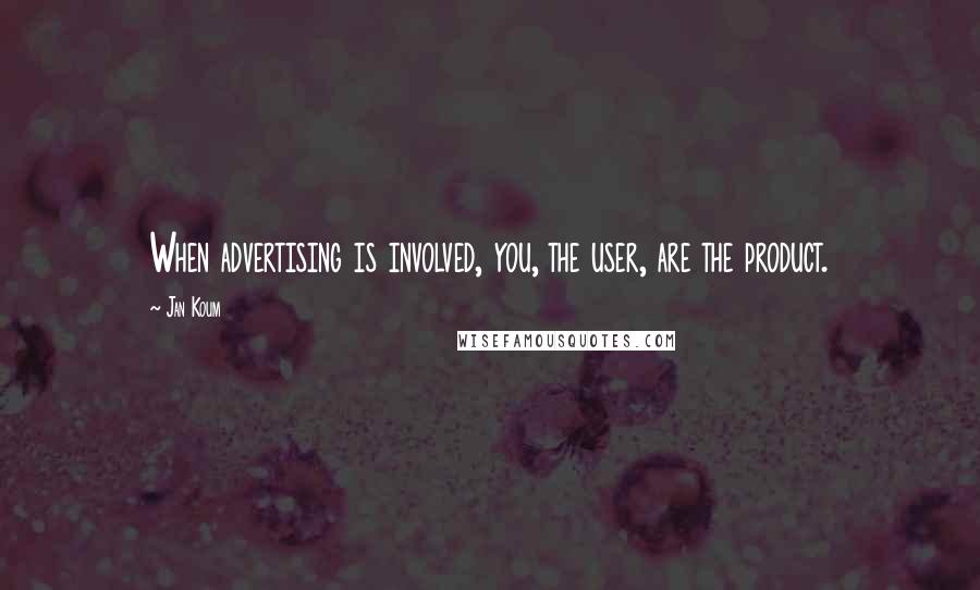 Jan Koum Quotes: When advertising is involved, you, the user, are the product.