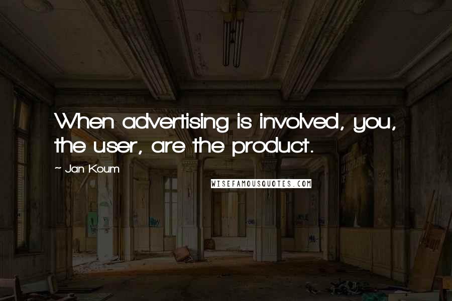Jan Koum Quotes: When advertising is involved, you, the user, are the product.