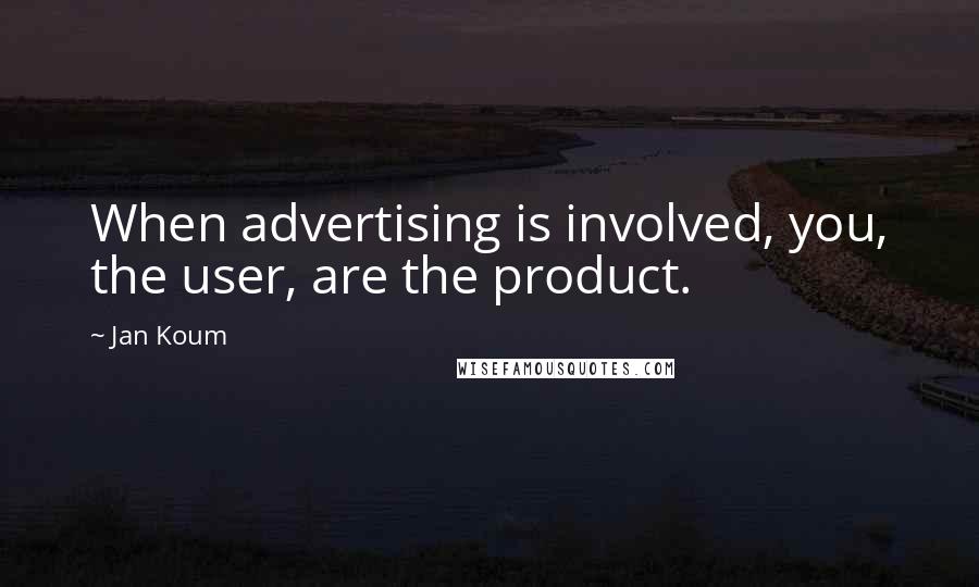 Jan Koum Quotes: When advertising is involved, you, the user, are the product.