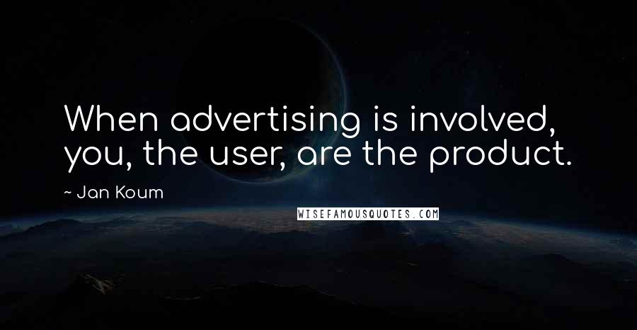 Jan Koum Quotes: When advertising is involved, you, the user, are the product.