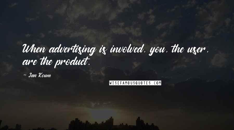 Jan Koum Quotes: When advertising is involved, you, the user, are the product.