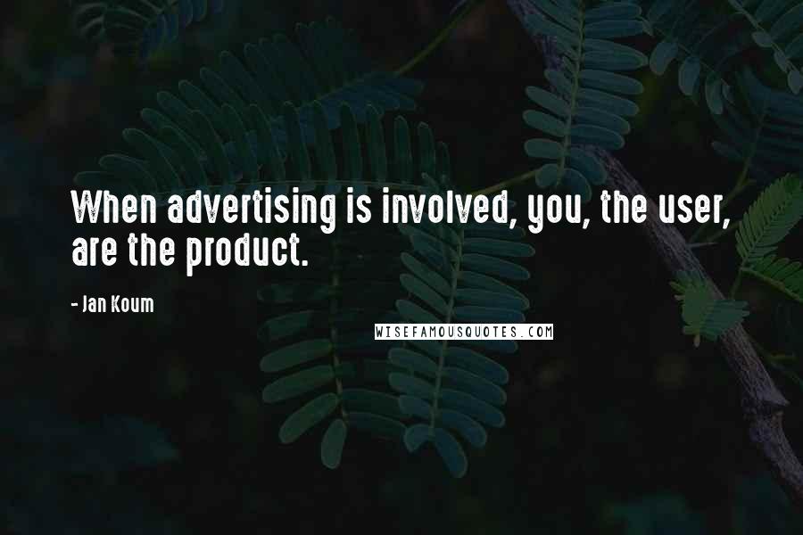 Jan Koum Quotes: When advertising is involved, you, the user, are the product.