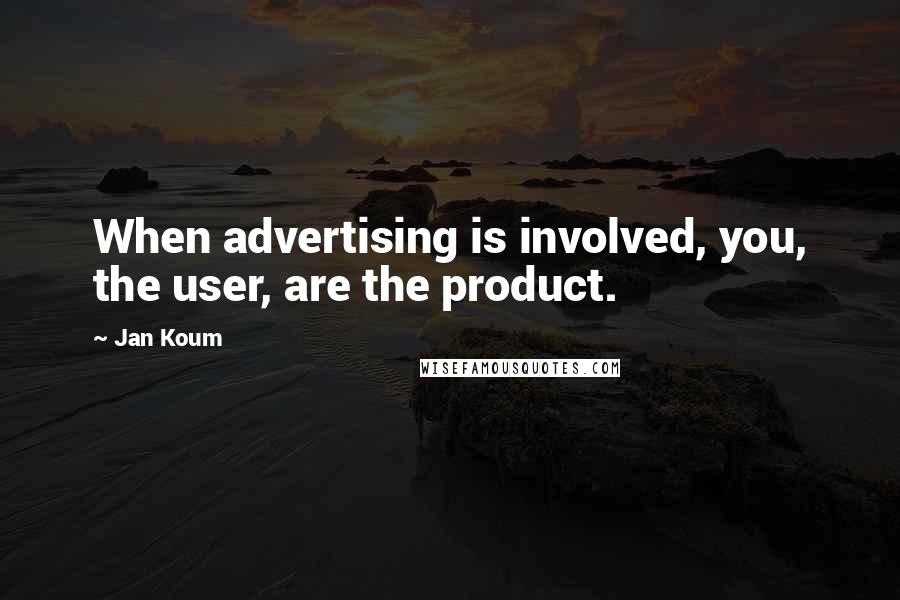 Jan Koum Quotes: When advertising is involved, you, the user, are the product.