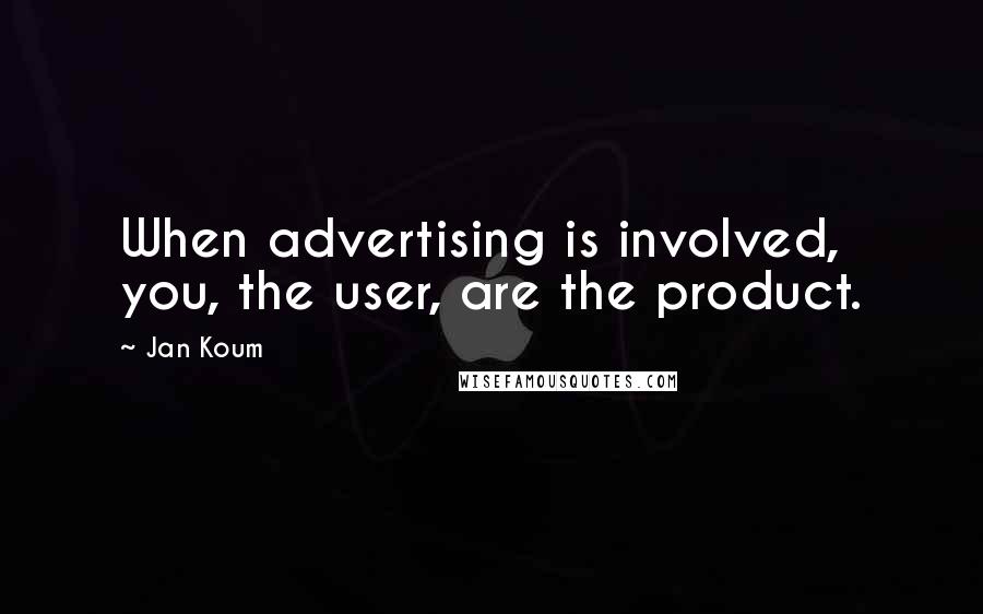 Jan Koum Quotes: When advertising is involved, you, the user, are the product.