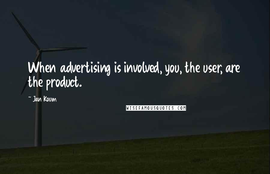 Jan Koum Quotes: When advertising is involved, you, the user, are the product.