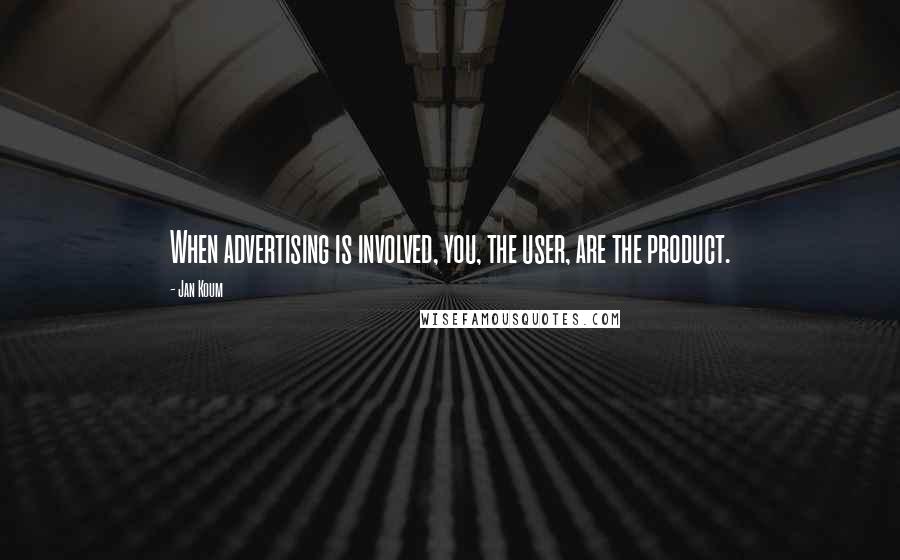 Jan Koum Quotes: When advertising is involved, you, the user, are the product.