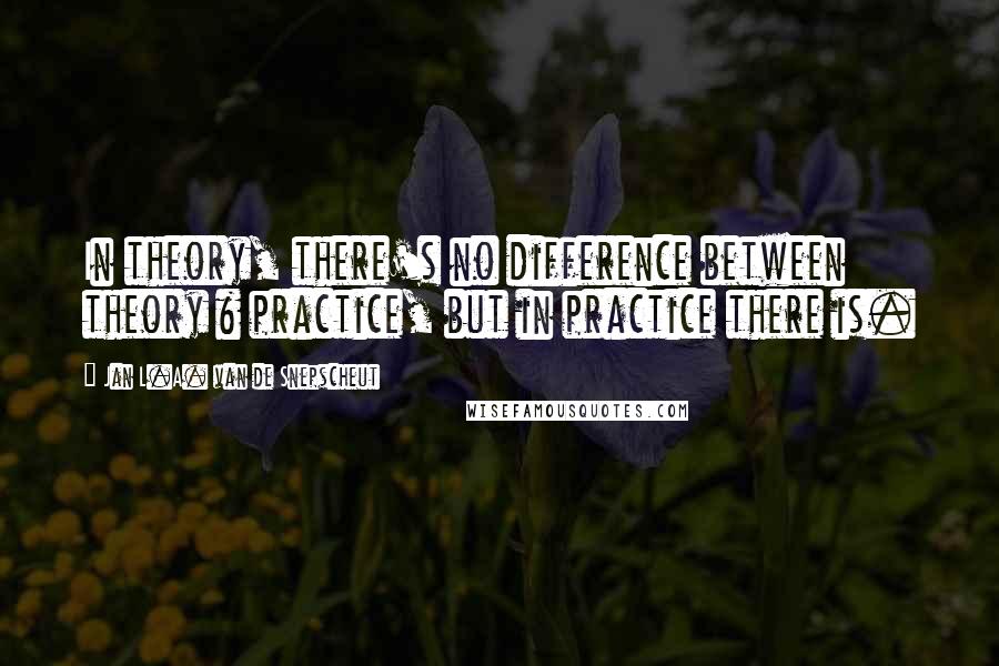 Jan L.A. Van De Snepscheut Quotes: In theory, there's no difference between theory & practice, but in practice there is.