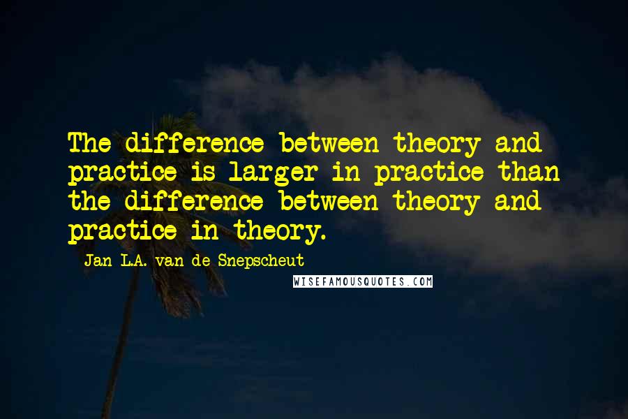 Jan L.A. Van De Snepscheut Quotes: The difference between theory and practice is larger in practice than the difference between theory and practice in theory.