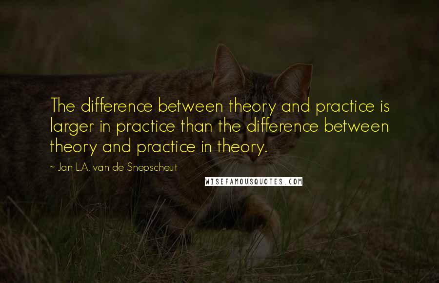 Jan L.A. Van De Snepscheut Quotes: The difference between theory and practice is larger in practice than the difference between theory and practice in theory.