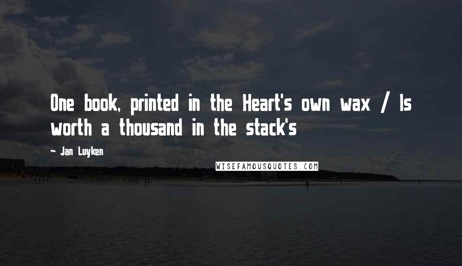 Jan Luyken Quotes: One book, printed in the Heart's own wax / Is worth a thousand in the stack's