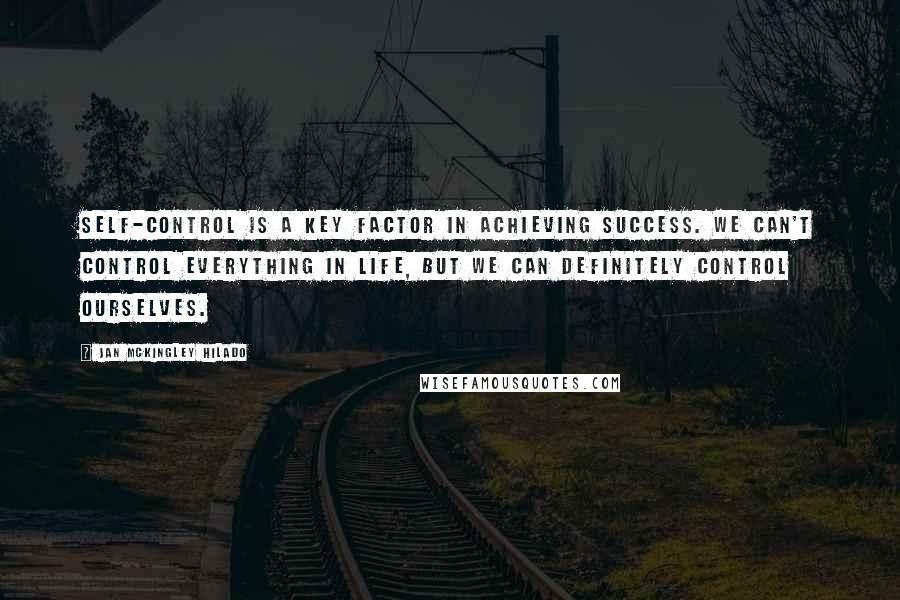 Jan Mckingley Hilado Quotes: Self-control is a key factor in achieving success. We can't control everything in life, but we can definitely control ourselves.