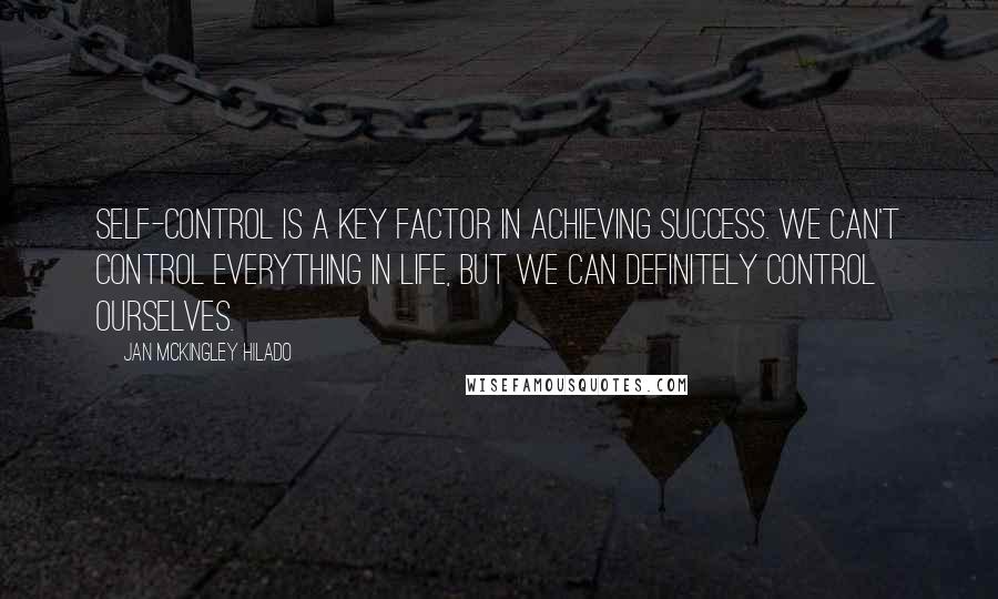 Jan Mckingley Hilado Quotes: Self-control is a key factor in achieving success. We can't control everything in life, but we can definitely control ourselves.