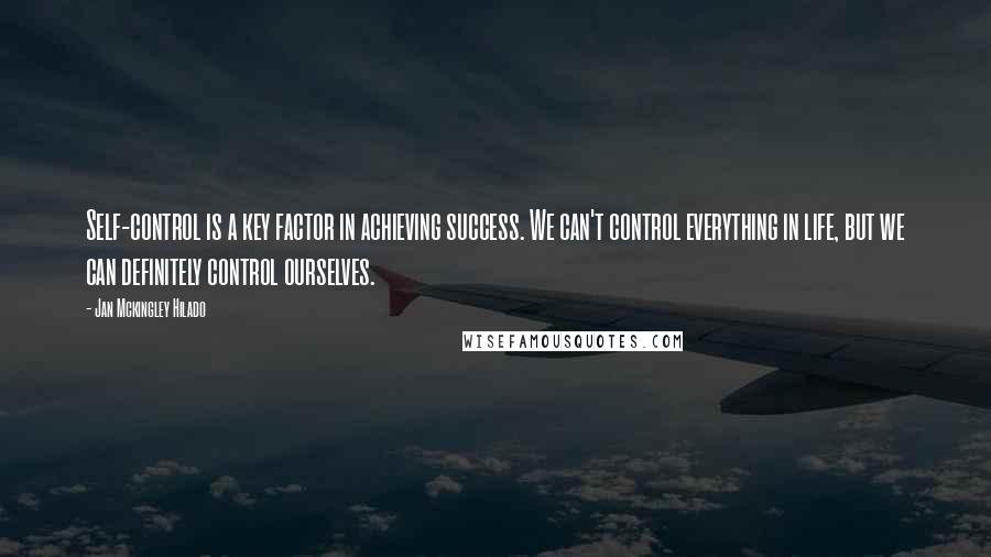 Jan Mckingley Hilado Quotes: Self-control is a key factor in achieving success. We can't control everything in life, but we can definitely control ourselves.