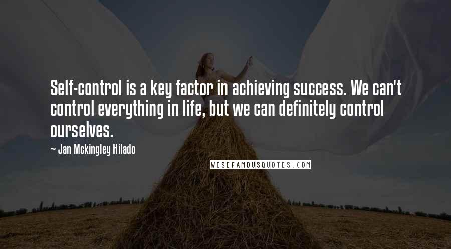 Jan Mckingley Hilado Quotes: Self-control is a key factor in achieving success. We can't control everything in life, but we can definitely control ourselves.