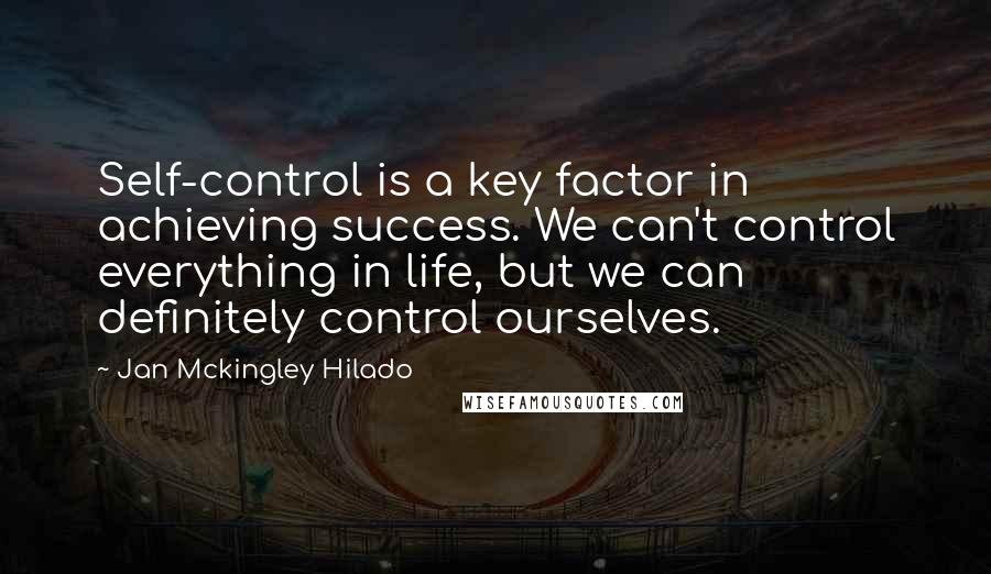 Jan Mckingley Hilado Quotes: Self-control is a key factor in achieving success. We can't control everything in life, but we can definitely control ourselves.