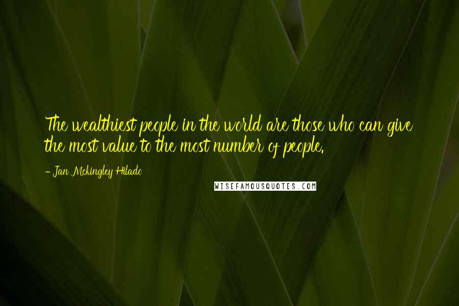 Jan Mckingley Hilado Quotes: The wealthiest people in the world are those who can give the most value to the most number of people.