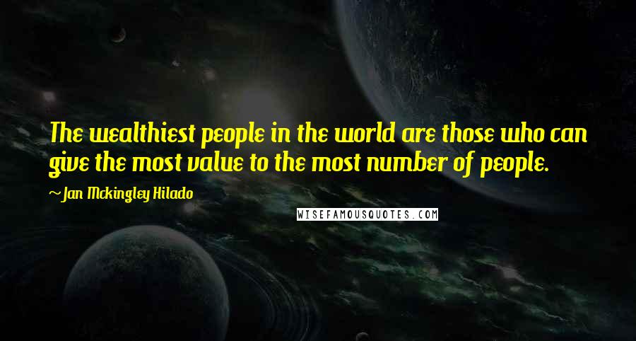 Jan Mckingley Hilado Quotes: The wealthiest people in the world are those who can give the most value to the most number of people.