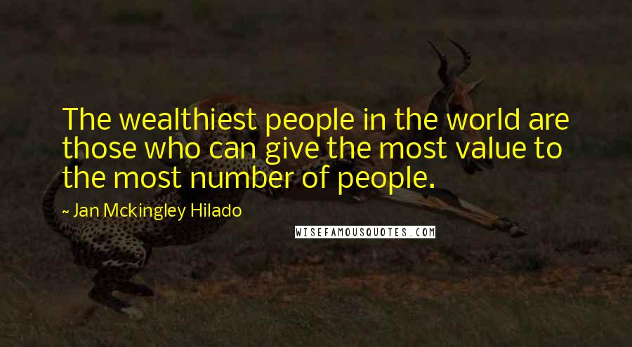 Jan Mckingley Hilado Quotes: The wealthiest people in the world are those who can give the most value to the most number of people.