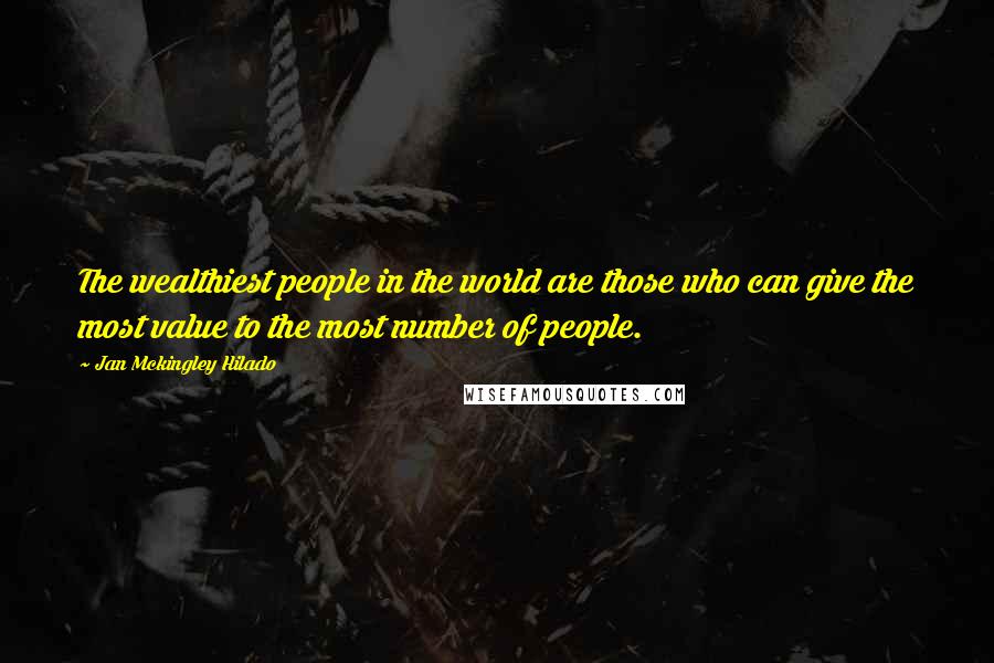 Jan Mckingley Hilado Quotes: The wealthiest people in the world are those who can give the most value to the most number of people.