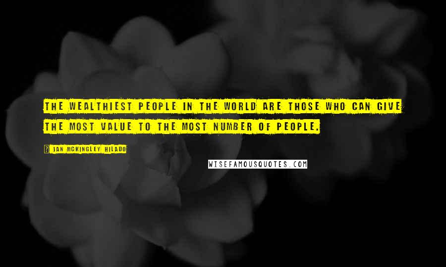 Jan Mckingley Hilado Quotes: The wealthiest people in the world are those who can give the most value to the most number of people.