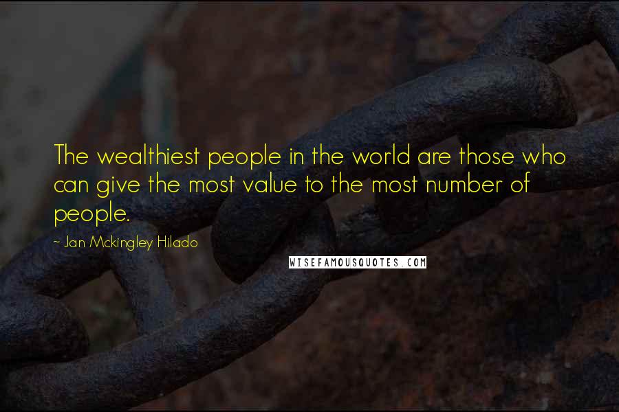 Jan Mckingley Hilado Quotes: The wealthiest people in the world are those who can give the most value to the most number of people.