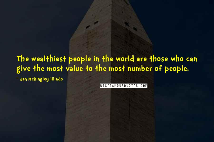 Jan Mckingley Hilado Quotes: The wealthiest people in the world are those who can give the most value to the most number of people.