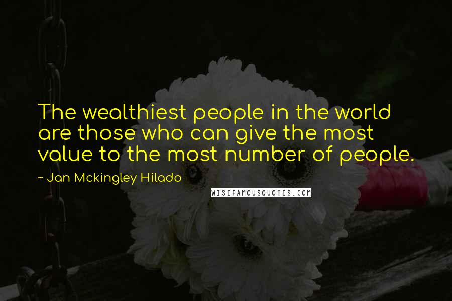 Jan Mckingley Hilado Quotes: The wealthiest people in the world are those who can give the most value to the most number of people.