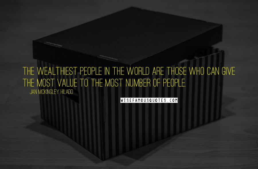 Jan Mckingley Hilado Quotes: The wealthiest people in the world are those who can give the most value to the most number of people.