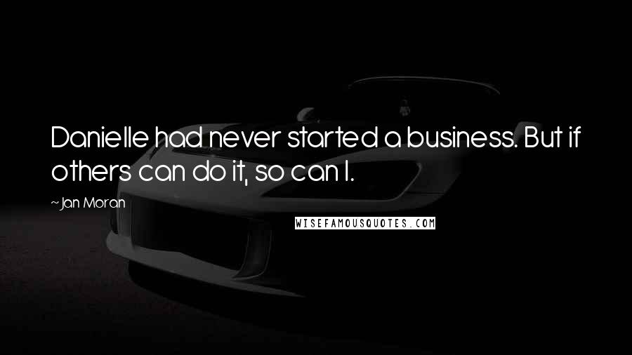 Jan Moran Quotes: Danielle had never started a business. But if others can do it, so can I.