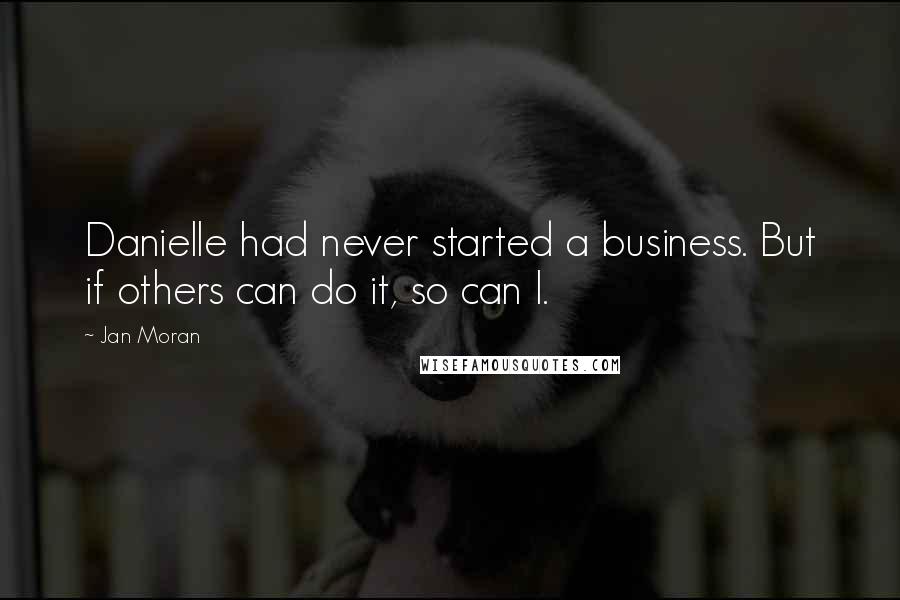 Jan Moran Quotes: Danielle had never started a business. But if others can do it, so can I.