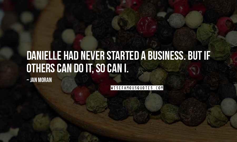 Jan Moran Quotes: Danielle had never started a business. But if others can do it, so can I.