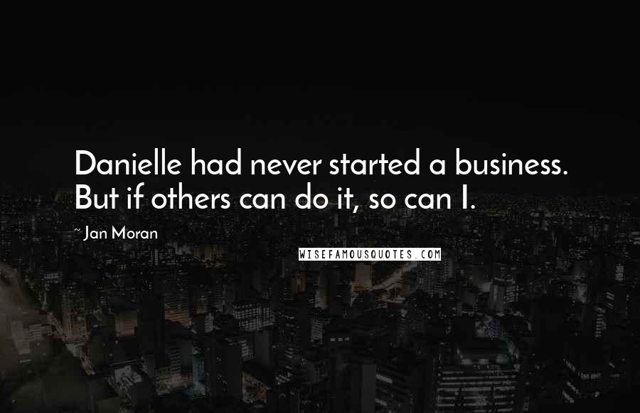 Jan Moran Quotes: Danielle had never started a business. But if others can do it, so can I.
