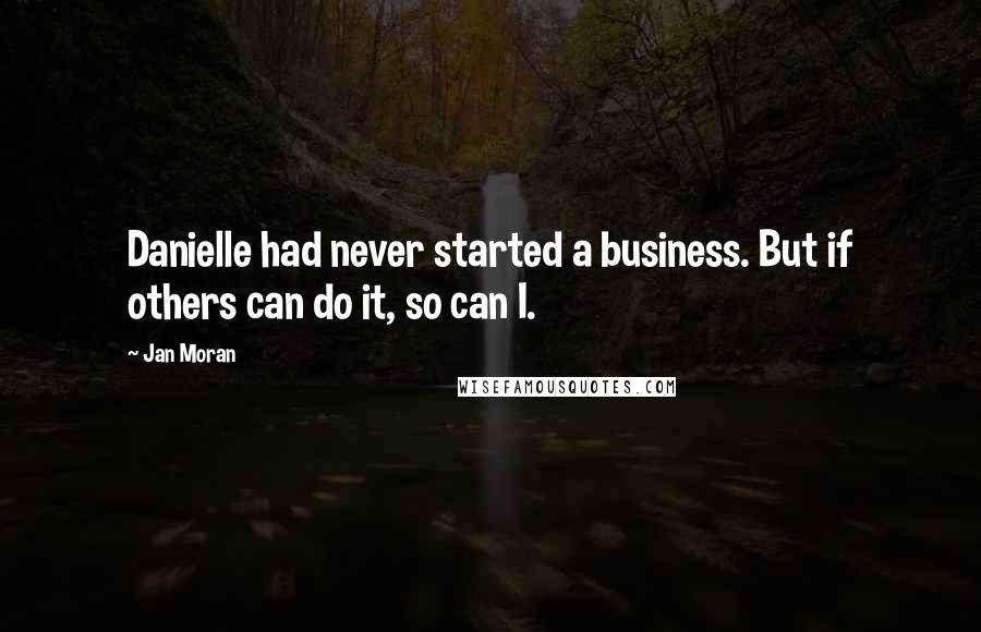 Jan Moran Quotes: Danielle had never started a business. But if others can do it, so can I.