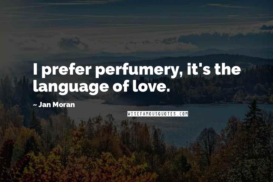 Jan Moran Quotes: I prefer perfumery, it's the language of love.