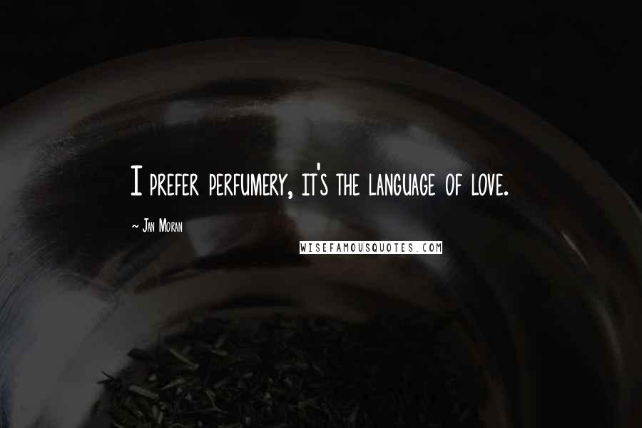 Jan Moran Quotes: I prefer perfumery, it's the language of love.