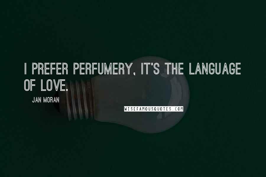 Jan Moran Quotes: I prefer perfumery, it's the language of love.
