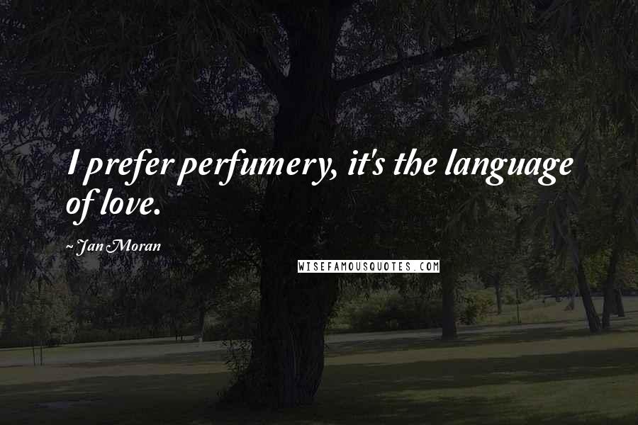 Jan Moran Quotes: I prefer perfumery, it's the language of love.