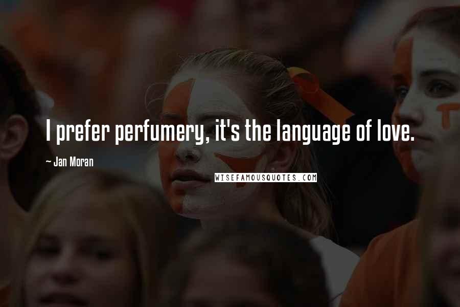 Jan Moran Quotes: I prefer perfumery, it's the language of love.