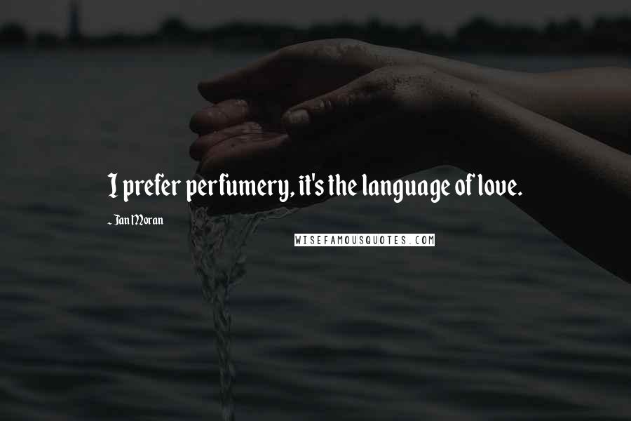 Jan Moran Quotes: I prefer perfumery, it's the language of love.
